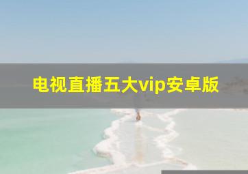 电视直播五大vip安卓版