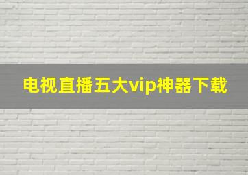 电视直播五大vip神器下载