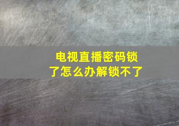 电视直播密码锁了怎么办解锁不了