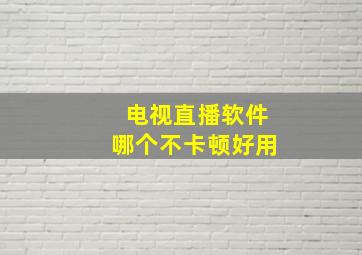 电视直播软件哪个不卡顿好用