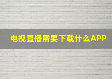 电视直播需要下载什么APP