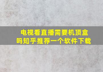 电视看直播需要机顶盒吗知乎推荐一个软件下载