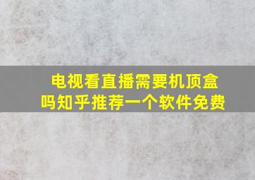 电视看直播需要机顶盒吗知乎推荐一个软件免费