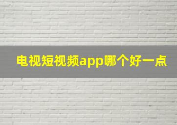 电视短视频app哪个好一点