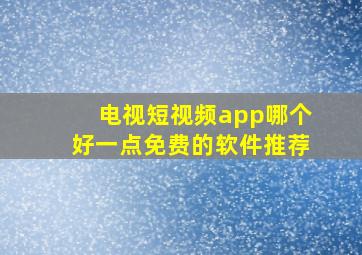 电视短视频app哪个好一点免费的软件推荐