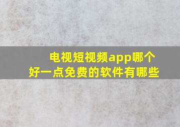 电视短视频app哪个好一点免费的软件有哪些