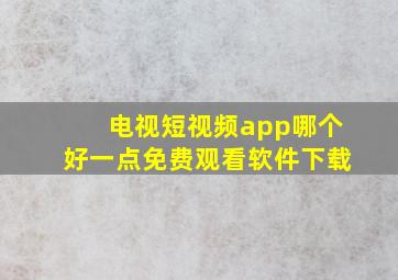 电视短视频app哪个好一点免费观看软件下载