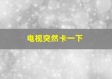 电视突然卡一下