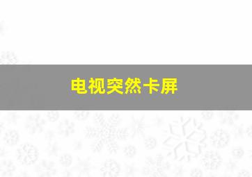 电视突然卡屏