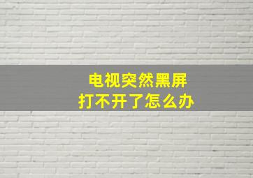 电视突然黑屏打不开了怎么办