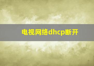 电视网络dhcp断开