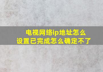 电视网络ip地址怎么设置已完成怎么确定不了