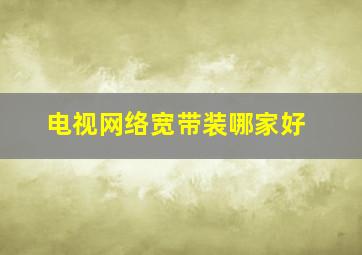 电视网络宽带装哪家好