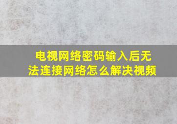 电视网络密码输入后无法连接网络怎么解决视频