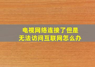 电视网络连接了但是无法访问互联网怎么办