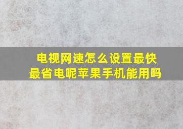 电视网速怎么设置最快最省电呢苹果手机能用吗