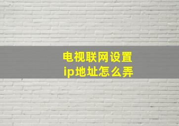 电视联网设置ip地址怎么弄