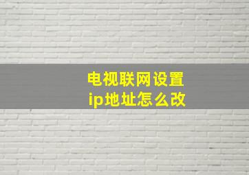 电视联网设置ip地址怎么改