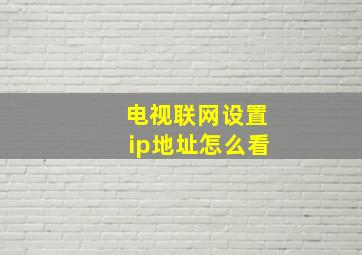 电视联网设置ip地址怎么看