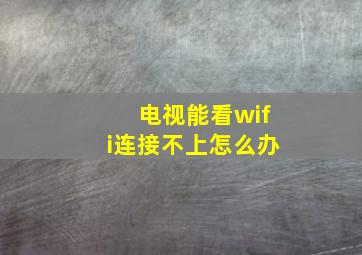 电视能看wifi连接不上怎么办