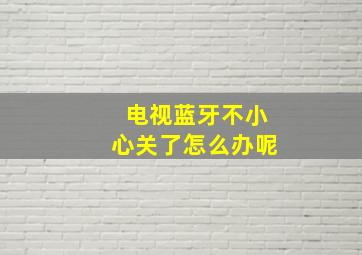 电视蓝牙不小心关了怎么办呢