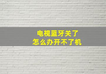 电视蓝牙关了怎么办开不了机