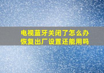 电视蓝牙关闭了怎么办恢复出厂设置还能用吗