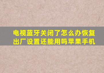 电视蓝牙关闭了怎么办恢复出厂设置还能用吗苹果手机