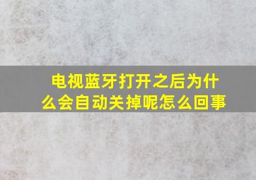 电视蓝牙打开之后为什么会自动关掉呢怎么回事