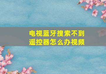 电视蓝牙搜索不到遥控器怎么办视频