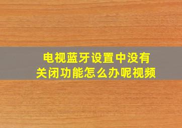 电视蓝牙设置中没有关闭功能怎么办呢视频