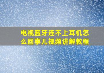 电视蓝牙连不上耳机怎么回事儿视频讲解教程