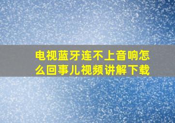 电视蓝牙连不上音响怎么回事儿视频讲解下载