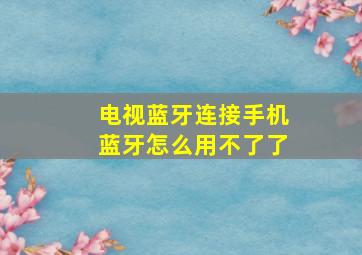 电视蓝牙连接手机蓝牙怎么用不了了