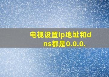 电视设置ip地址和dns都是0.0.0.