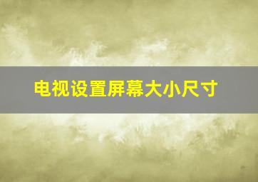 电视设置屏幕大小尺寸