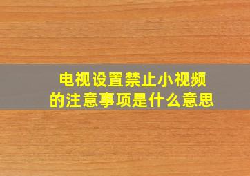 电视设置禁止小视频的注意事项是什么意思