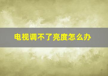 电视调不了亮度怎么办