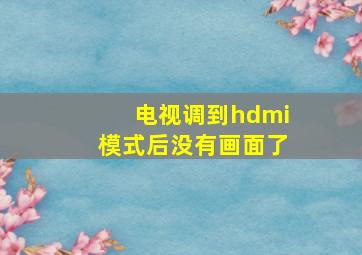 电视调到hdmi模式后没有画面了