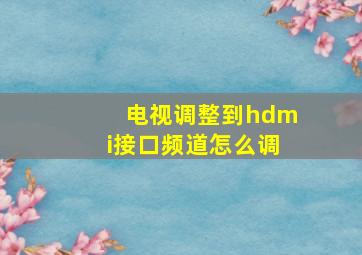 电视调整到hdmi接口频道怎么调