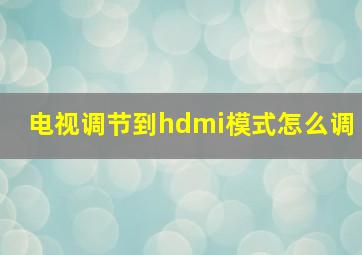 电视调节到hdmi模式怎么调