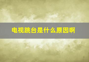 电视跳台是什么原因啊