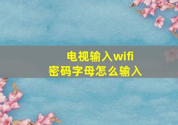 电视输入wifi密码字母怎么输入