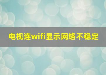 电视连wifi显示网络不稳定