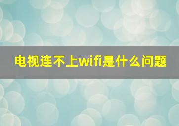 电视连不上wifi是什么问题