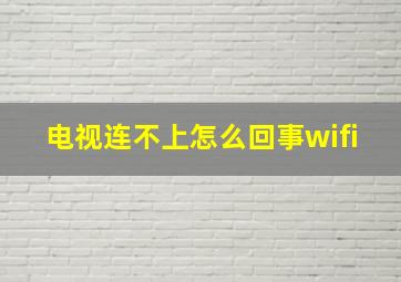 电视连不上怎么回事wifi