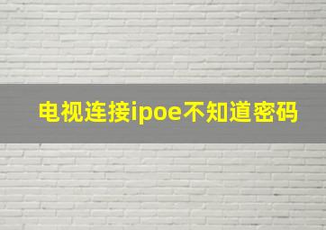 电视连接ipoe不知道密码