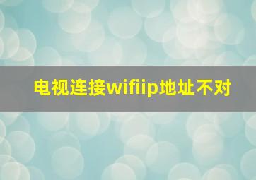 电视连接wifiip地址不对