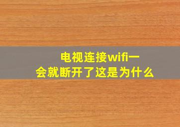 电视连接wifi一会就断开了这是为什么