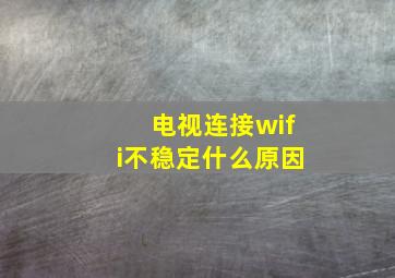 电视连接wifi不稳定什么原因